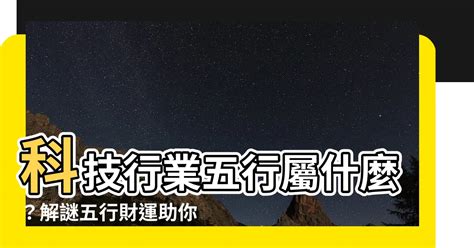 科技行業五行|【科技五行屬什麼】科技、五行屬性揭秘：趨旺避衰指南，一招致。